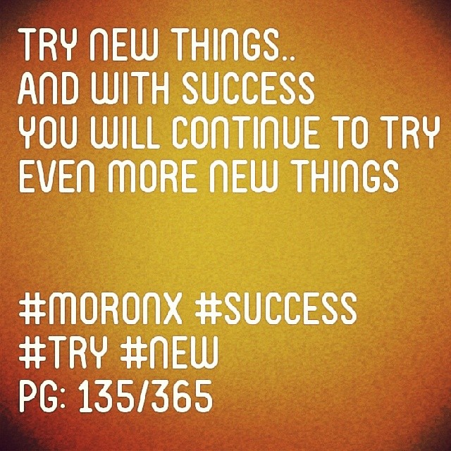 Try new things.. And with success
you will continue to try
even more new things.. #moronX #success #try #new
pg: 135/365
