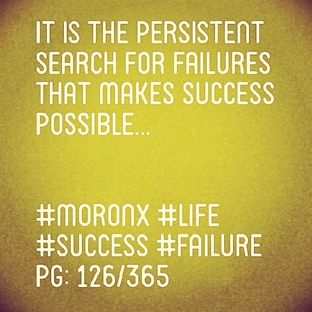 It is the persistent search for failures that makes success possible.

#moronX #life #success #failure
pg: 126/365