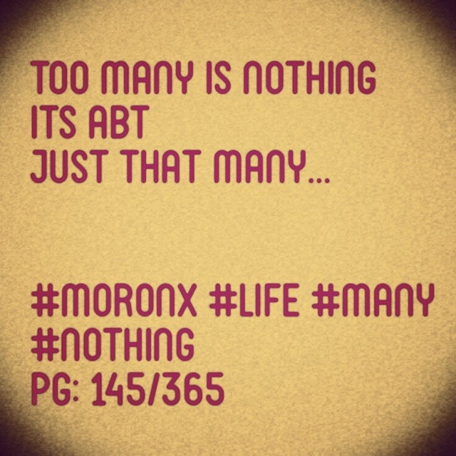 Too many is nothing
Its abt just that many... #moronX #life #many #nothing
pg: 145/365