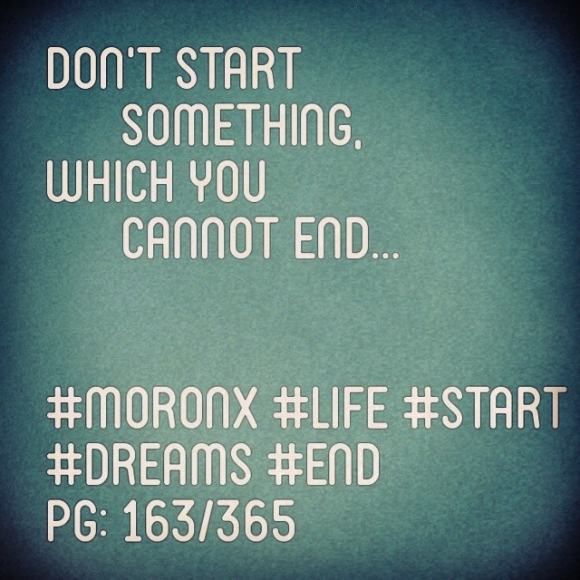 Don't start something
which you cannot end... #moronX #life #start
#dreams #end
pg: 163/365