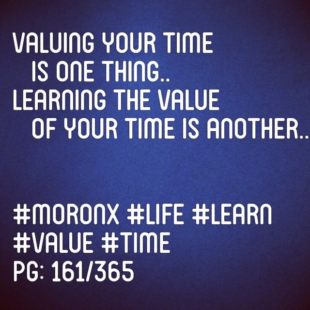 Valuing your time
is one thing..
Learning the value
of your time is another.. #moronX #life #learn
#value #time
pg: 161/365
