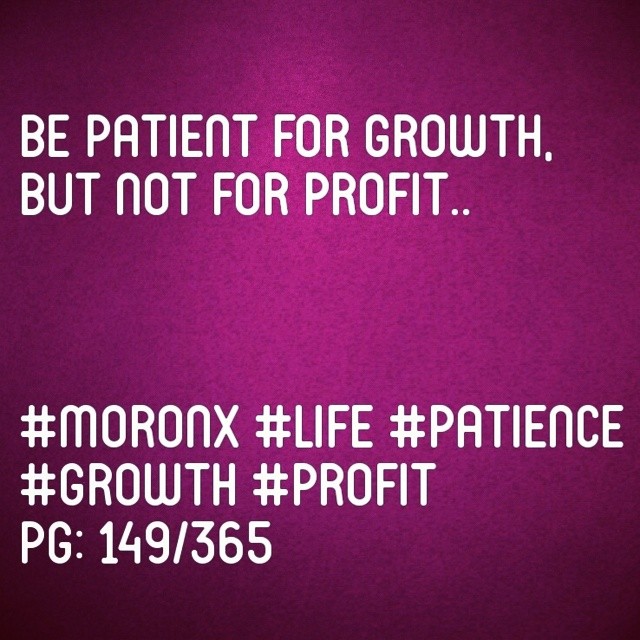 Be patient for growth,
but not for profit.. #moronX #life #patience
#growth #profit
pg: 149/365
