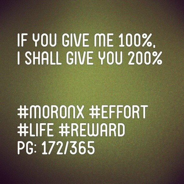If you give me 100%, I shall give you 200%
#moronX #effort
#life #reward
pg: 172/365