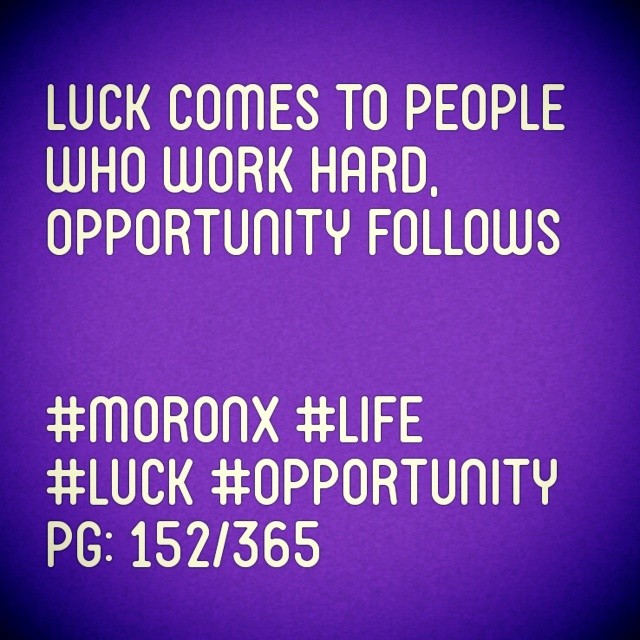 Luck comes to people who work hard,
Opportunity follows

#moronX #life 
#luck #opportunity
pg: 152/365