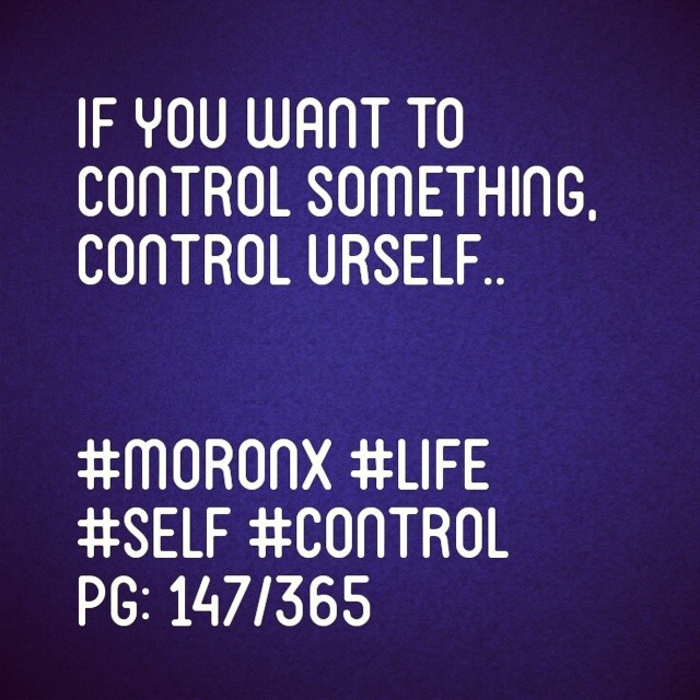 If you want to
control something,
control urself.. #moronX #life #self #control
pg: 147/365