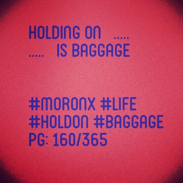 Holding on is baggage.. #moronX #life
#HoldOn #baggage
pg: 160/365