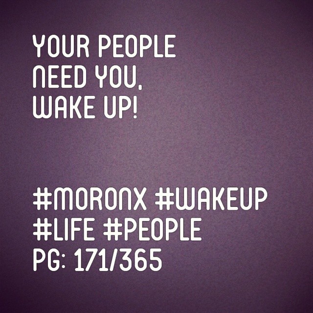 Your people
need you,
wake up!#moronX #wakeup
#life #people
pg: 171/365