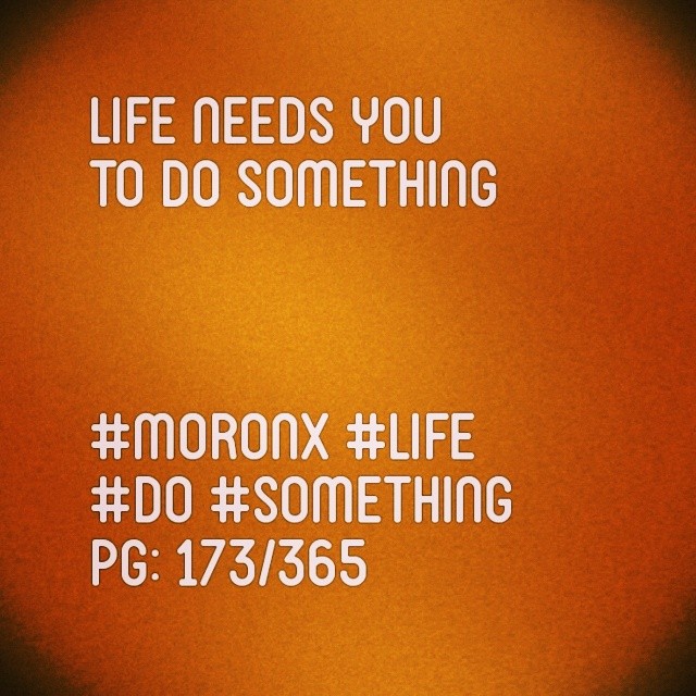 Life needs you to do something
#moronX #life
#do #something
pg: 173/365