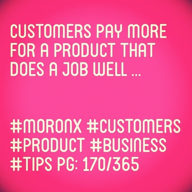 Customers pay more
for a product that
does a job well
#moronX #customers
#product #business #tips
pg: 170/365