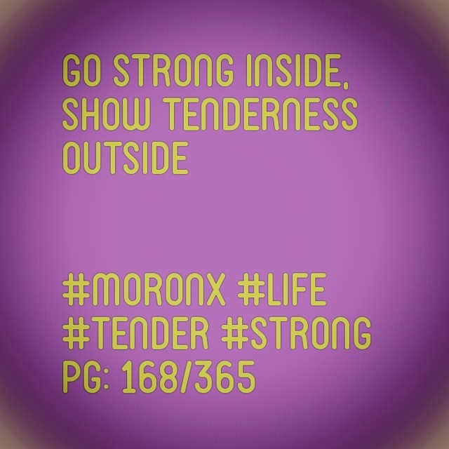 Go strong inside,
show tenderness outside... #moronX #life
#tender #strong
pg: 168/365