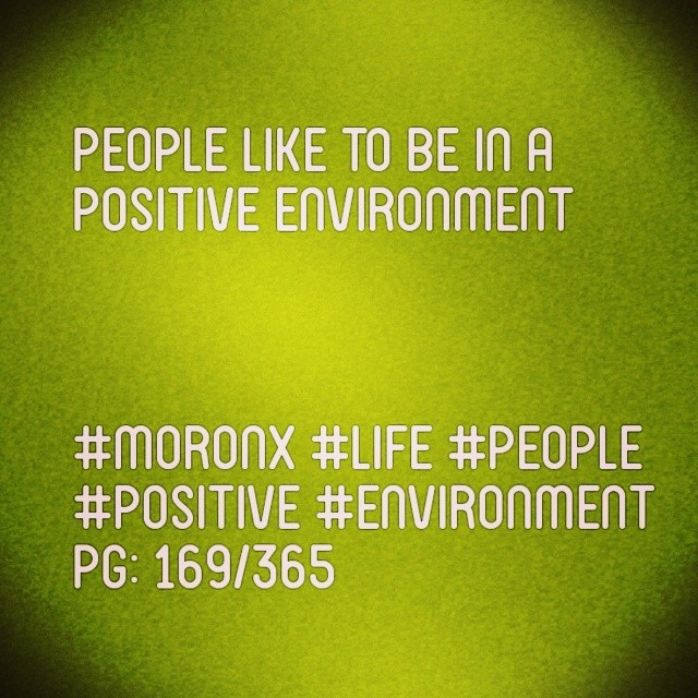 People like to be in a
positive environment
#moronX #life #people
#positive #environment
pg: 169/365