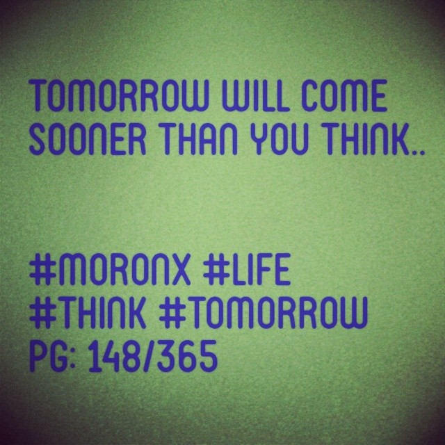 Tomorrow will come sooner than you think.. #moronX #life 
#think #tomorrow
pg: 148/365