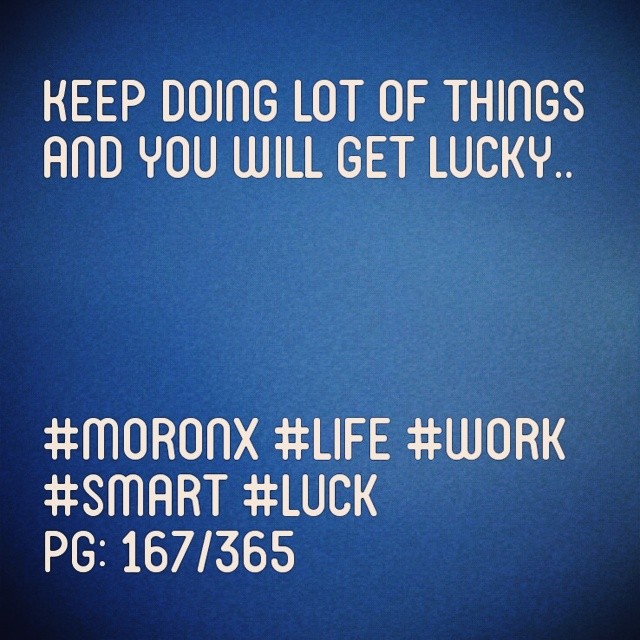 Keep doing lot of things
and you will get lucky.. #moronX #life #work
#smart #luck
pg: 167/365