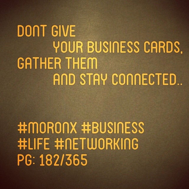 Dont give your business cards,
gather them and stay connected.. #moronX #business
#life #networking
pg: 182/365