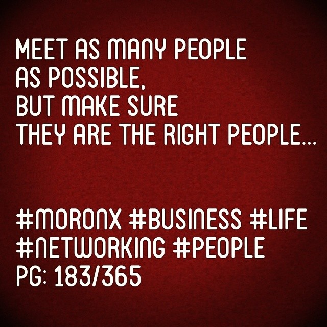 Meet as many people as possible,
but make sure they are the right people... #moronX #business
#life #networking #people
pg: 183/365
