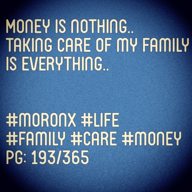 Money is nothing..
Taking care of my family is everything.. #moronX #life
#family #care #money
pg: 193/365