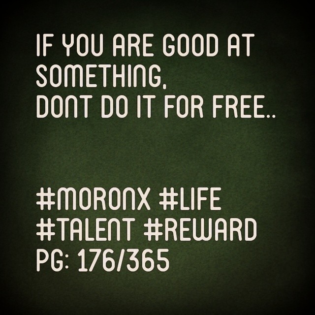 If you are good at something...
Dont do it for free... #moronX #life
#talent #reward
pg: 176/365