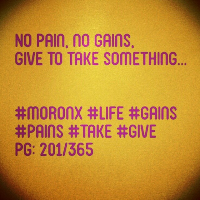 No pain, no gains,
Give to take something... #moronX #life #gains
#pains #take #give
pg: 201/365