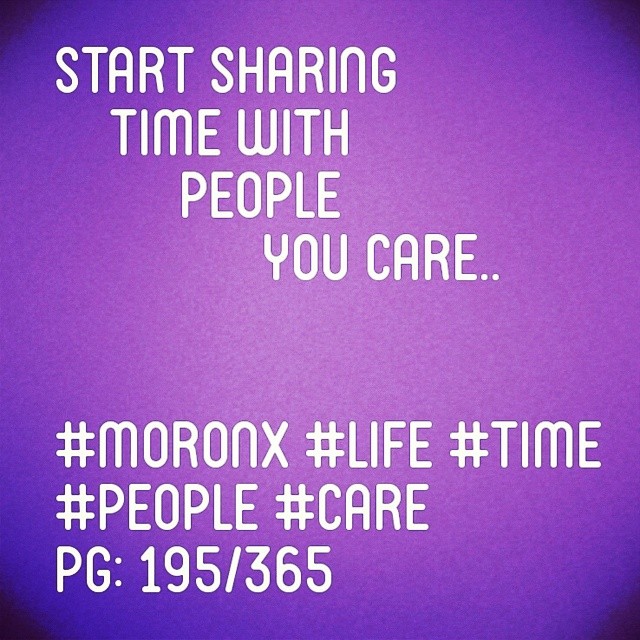 Start sharing time with
people you care ... #moronX #life #time
#people #care
pg: 195/365