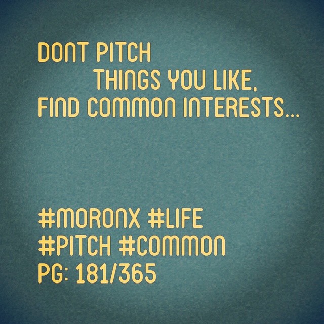 Dont pitch things you like,
Find common interests... #moronX #life
#pitch #common
pg: 181/365