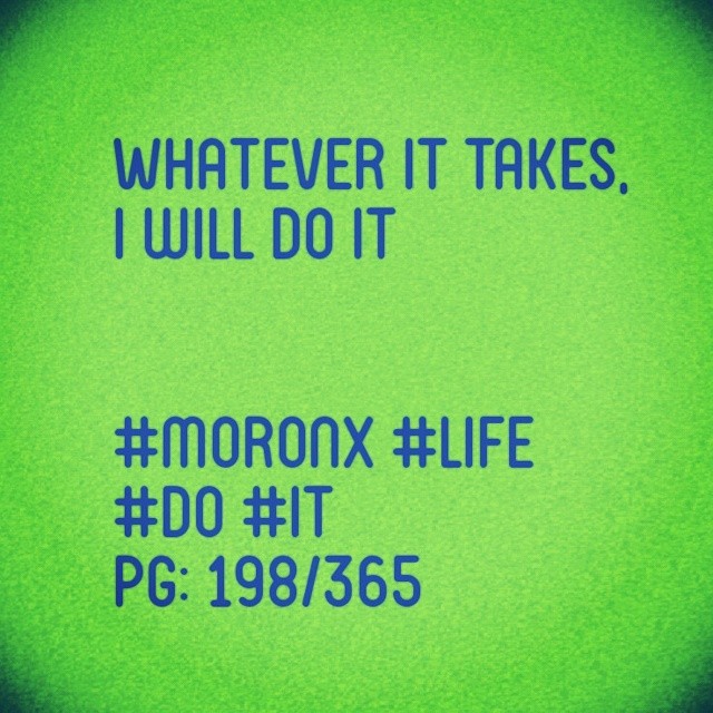Whatever it takes,
I will do it.... #moronX #life
#do #it
pg: 198/365