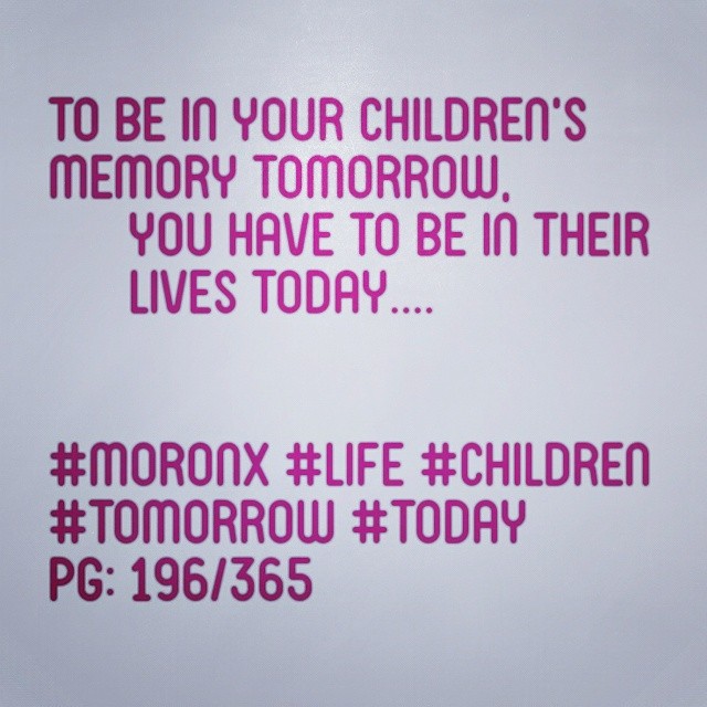 To be in your children's
memory tomorrow,  you have to be in their  lives today.... #moronX #life #children
#tomorrow #today
pg: 196/365