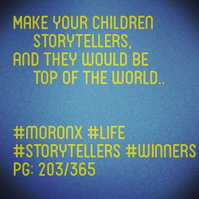 Make your children storytellers
and they would be top of the world.. #moronX #life
#storytellers #winners
pg: 203/365