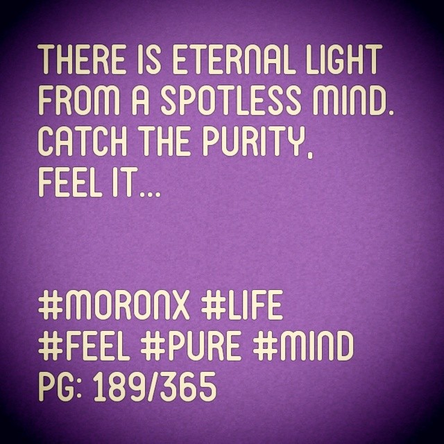 There is eternal light from a spotless mind. Catch the purity, feel it... #moronX #life
#feel #pure #mind
pg: 189/365