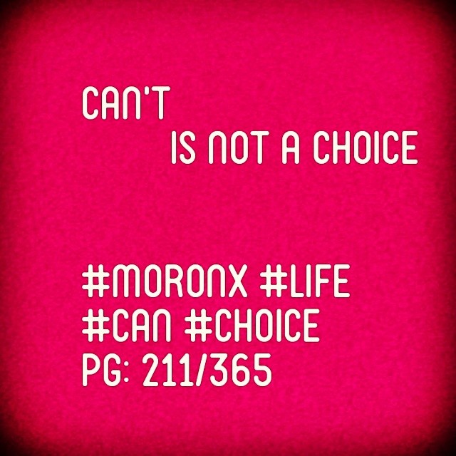 Can't is not a choice ... #moronX #life
#can #choice
pg: 211/365
