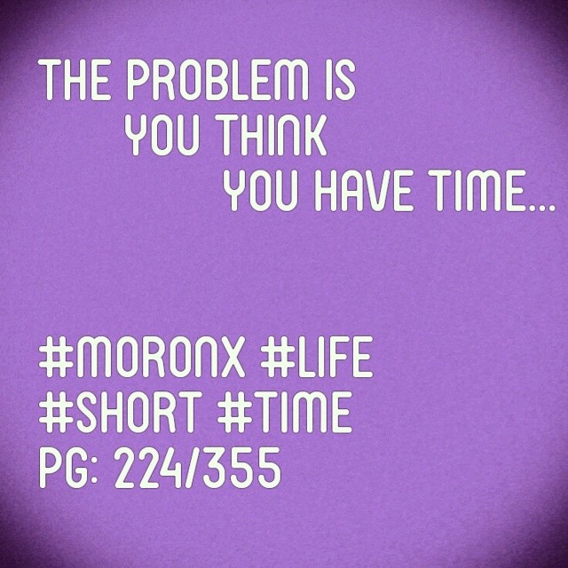 The problem is you think you have time... #moronX #life
#short #time
pg: 224/365