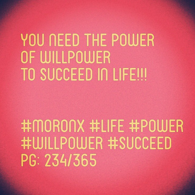 You need the power
of willpower
to succeed in life!!! #moronX #life #power
#willpower #succeed
pg: 234/365