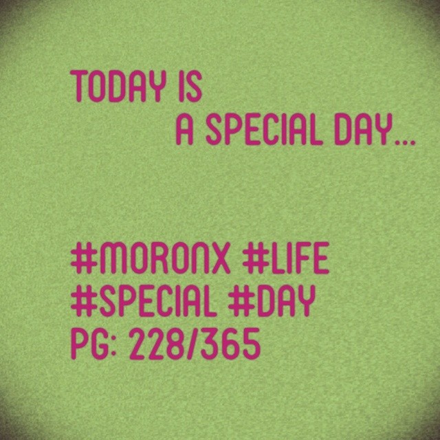 Today is a special day... #moronX #life
#special #day
pg: 228/365