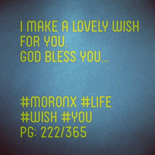 I make a lovely wish
for you.
God bless you... #moronX #life
#wish #you
pg: 222/365
