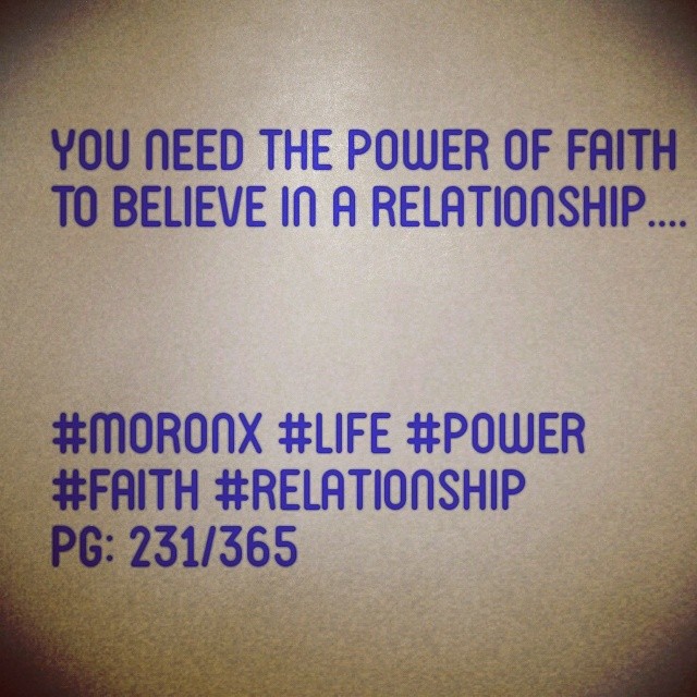 You need the power of faith to believe in a relationship .. #moronX #life #power
#faith #relationship
pg: 231/365