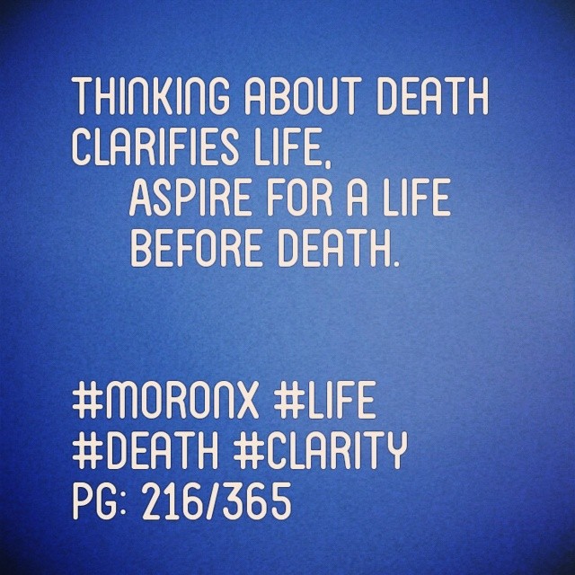Thinking about death clarifies life...
Aspire for a life before death... #moronX #life
#death #clarity
pg: 216/365