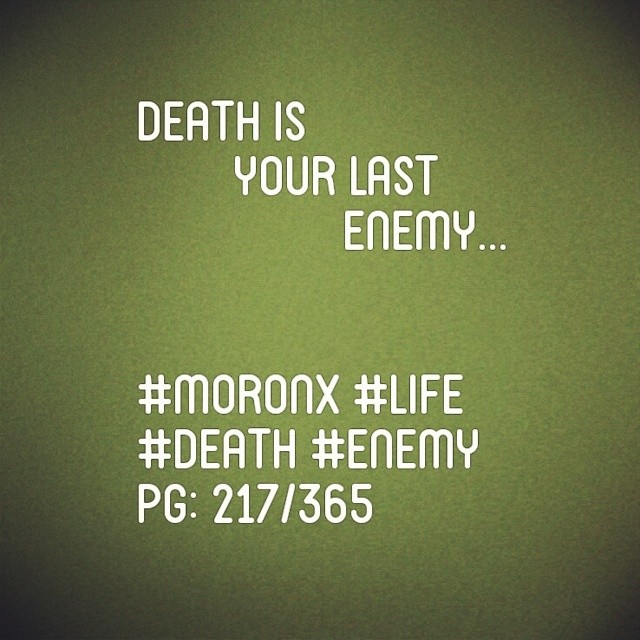 Death is your last enemy... #moronX #life
#death #enemy
pg: 217/365