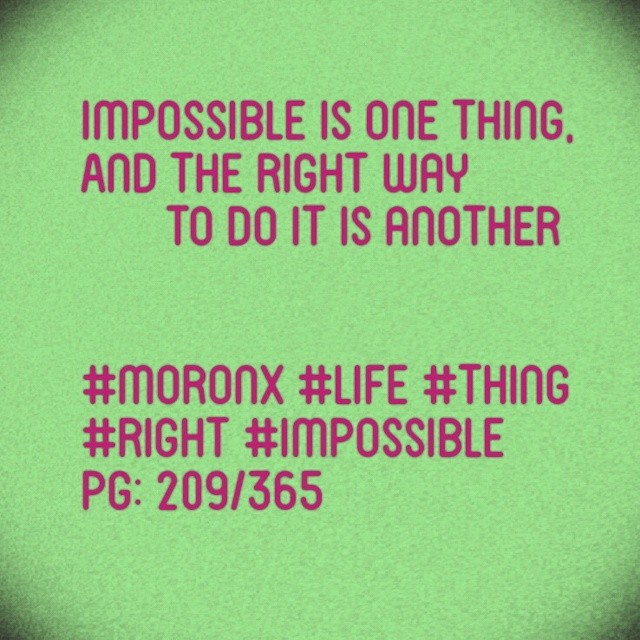 Impossible is one thing,
And the right way to do it is another.. #moronX #life #thing
#right #impossible
pg: 209/365