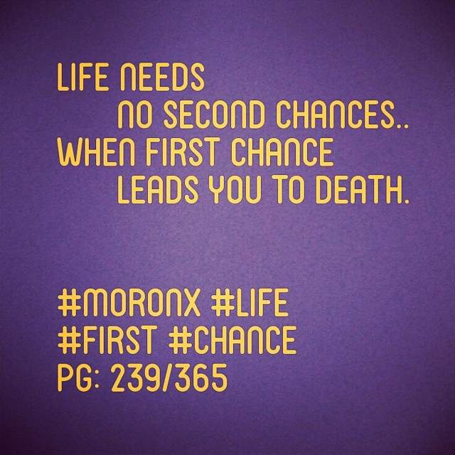 Life needs no second chances..
When first chance leads you to death.#moronX #life
#first #chance
pg: 239/365