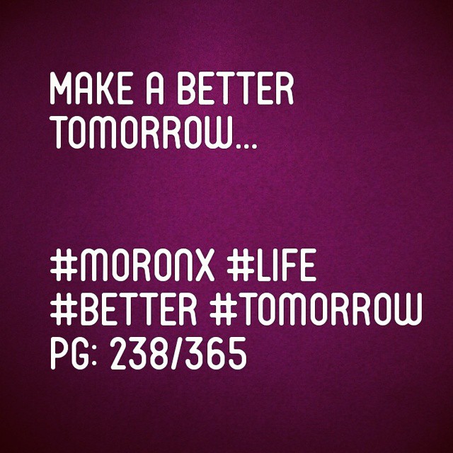 Make a better tomorrow.#moronX #life
#better #tomorrow
pg: 238/365