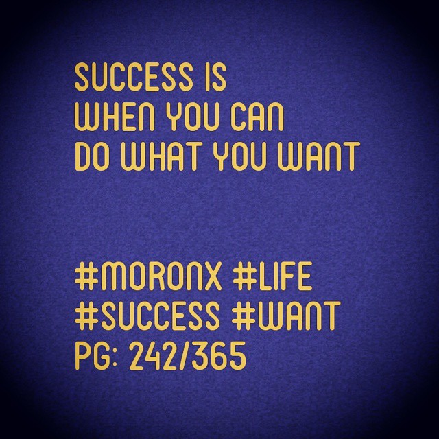 Success is when you can do what you want..... #moronX #life
#success #want
pg: 242/365