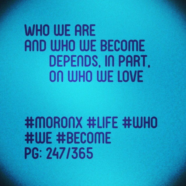 Who we are and who we become
Depends, in part, on who we love#moronX #life #who
#we #become
pg: 247/365