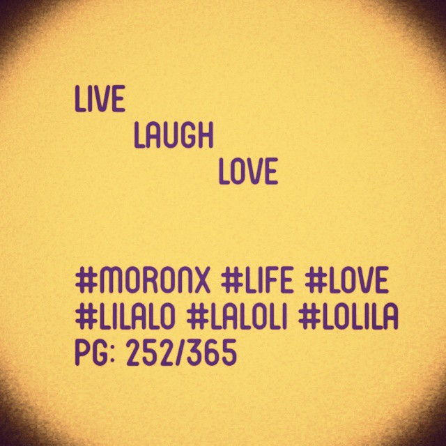 Live Laugh Love 
#moronX #life #love
#lilalo #laloli #lolila
pg: 252/365