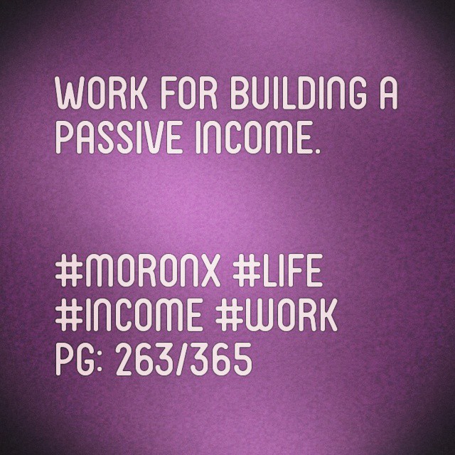 Work for building a passive income.#moronX #life
#income #work
pg: 263/365