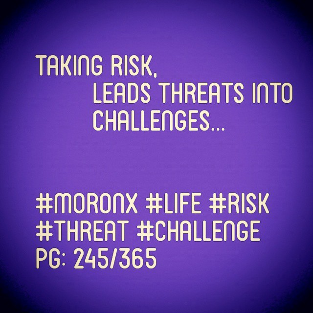 Taking risk, leads threats into challenges... #moronX #life #risk
#threat #challenge
pg: 245/365