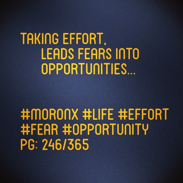 Taking effort,
leads fears
into opportunities... #moronX #life #effort
#fear #opportunity
pg: 246/365