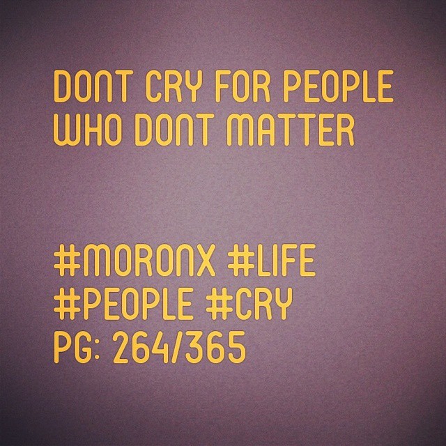 Dont cry for people who dont matter.

#moronX #life
#people #cry
pg: 264/365