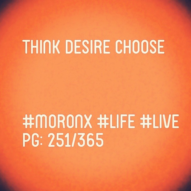 Think Desire Choose

#moronX #life #live
pg: 251/365