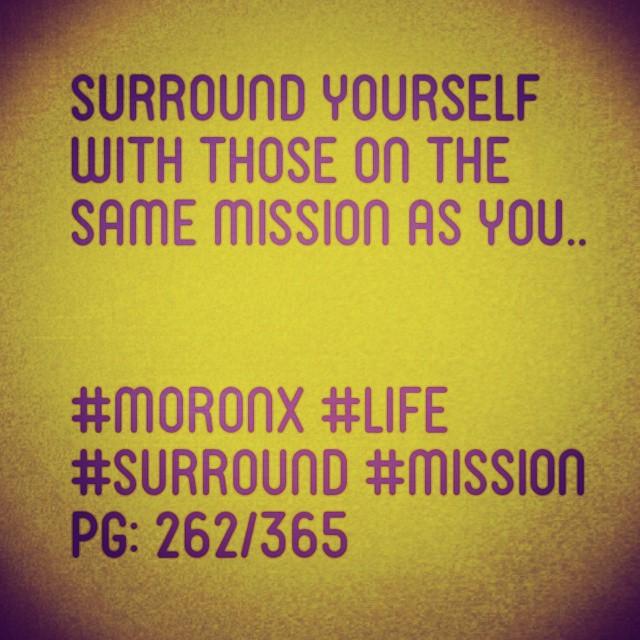 Surround yourself with those on the same mission as you.. #moronX #life
#surround #mission
pg: 262/365