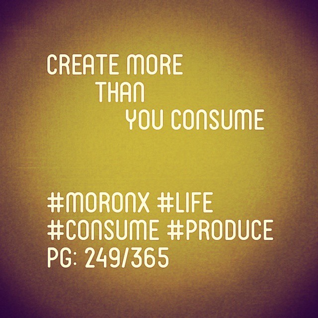 Create more than you consume

#moronX #life
#consume #produce
pg: 249/365