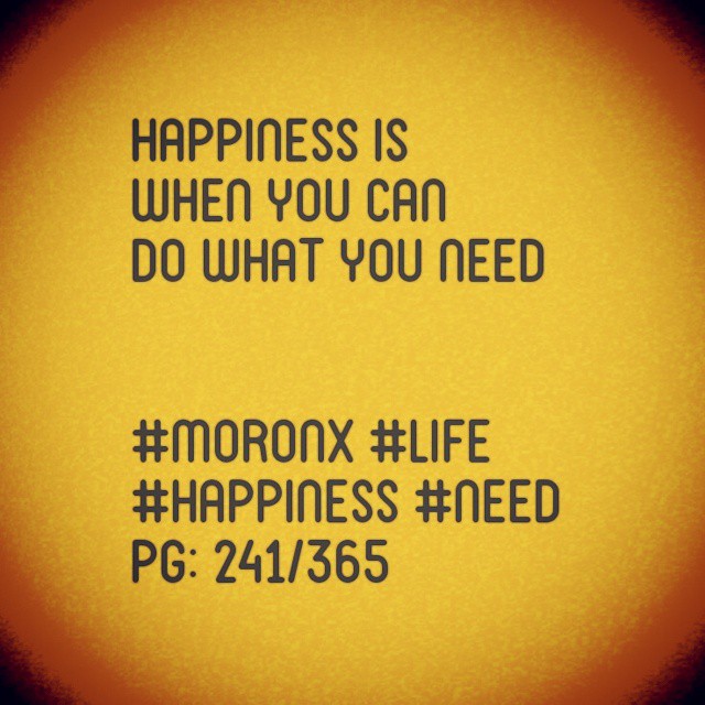 Happiness is
when you can
do what you need#moronX #life
#happiness #need
pg: 241/365